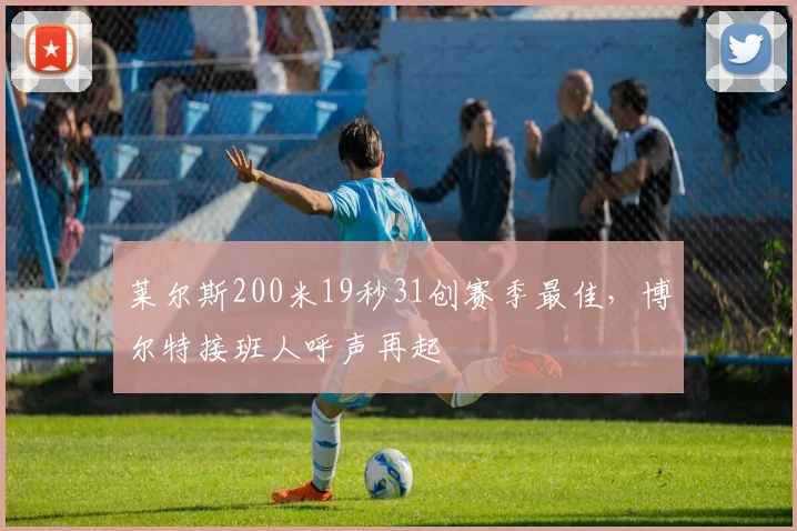 莱尔斯200米19秒31创赛季最佳，博尔特接班人呼声再起