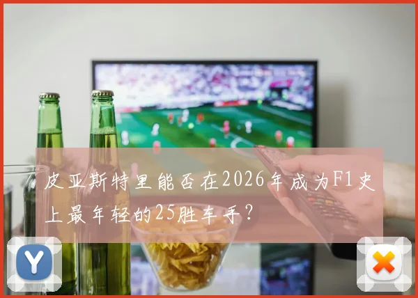 皮亚斯特里能否在2026年成为F1史上最年轻的25胜车手？